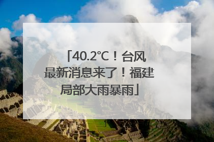 40.2℃！台风最新消息来了！福建局部大雨暴雨