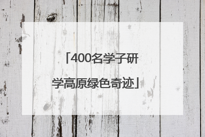 400名学子研学高原绿色奇迹