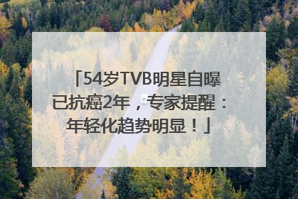 54岁TVB明星自曝已抗癌2年，专家提醒：年轻化趋势明显！