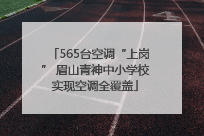 565台空调“上岗” 眉山青神中小学校实现空调全覆盖