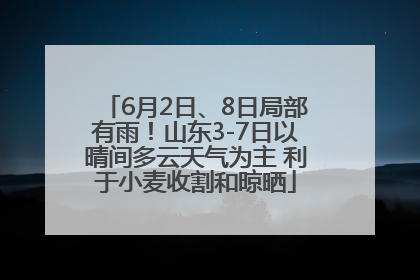 6月2日、8日局部有雨！山东3-7日以晴间多云天气为主 利于小麦收割和晾晒