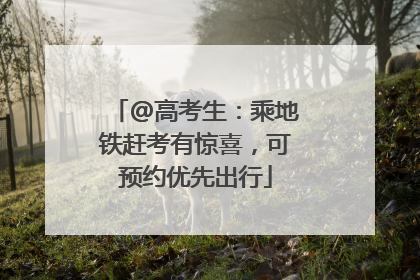 @高考生：乘地铁赶考有惊喜，可预约优先出行