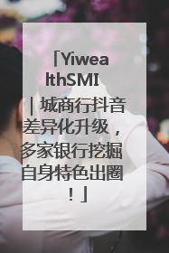 YiwealthSMI｜城商行抖音差异化升级，多家银行挖掘自身特色出圈！